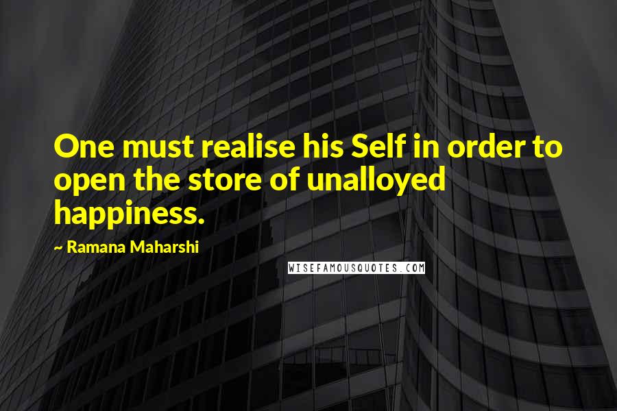 Ramana Maharshi Quotes: One must realise his Self in order to open the store of unalloyed happiness.