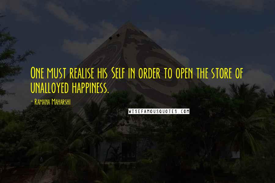 Ramana Maharshi Quotes: One must realise his Self in order to open the store of unalloyed happiness.