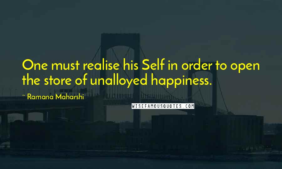 Ramana Maharshi Quotes: One must realise his Self in order to open the store of unalloyed happiness.