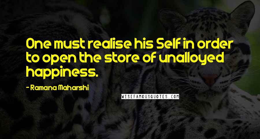 Ramana Maharshi Quotes: One must realise his Self in order to open the store of unalloyed happiness.