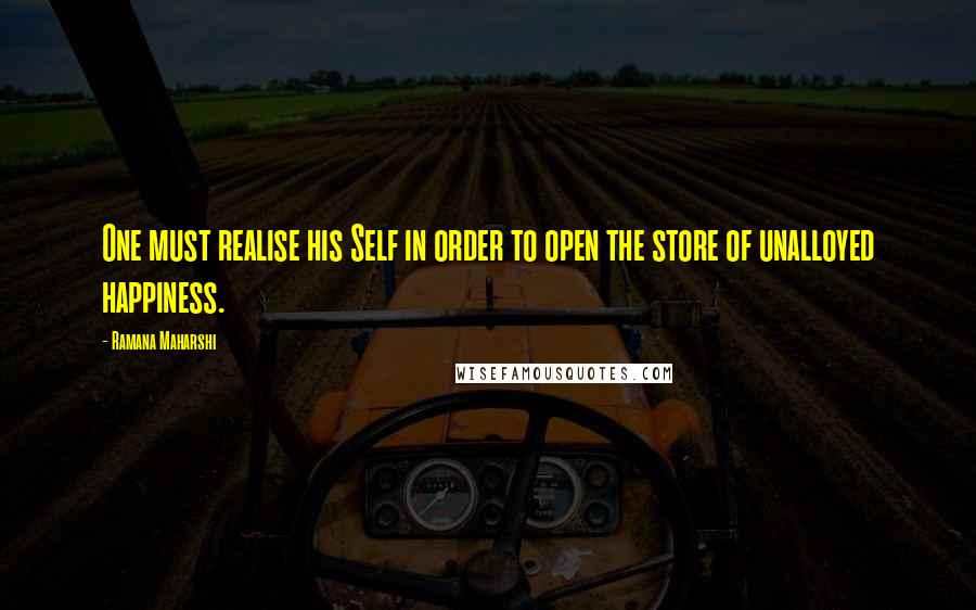 Ramana Maharshi Quotes: One must realise his Self in order to open the store of unalloyed happiness.