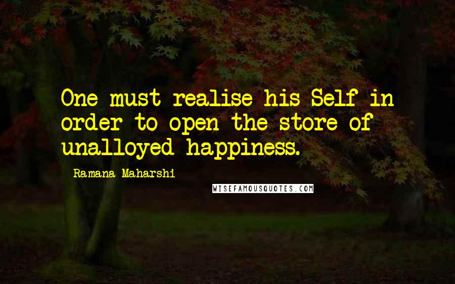 Ramana Maharshi Quotes: One must realise his Self in order to open the store of unalloyed happiness.