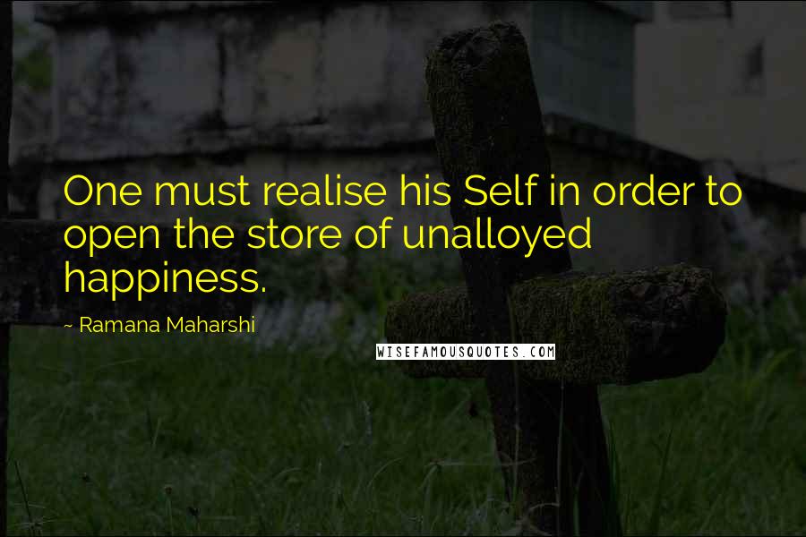 Ramana Maharshi Quotes: One must realise his Self in order to open the store of unalloyed happiness.