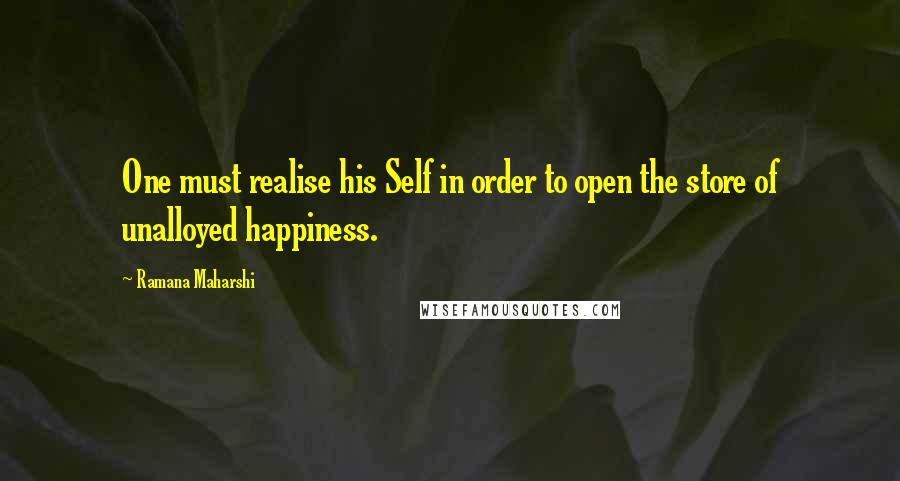 Ramana Maharshi Quotes: One must realise his Self in order to open the store of unalloyed happiness.