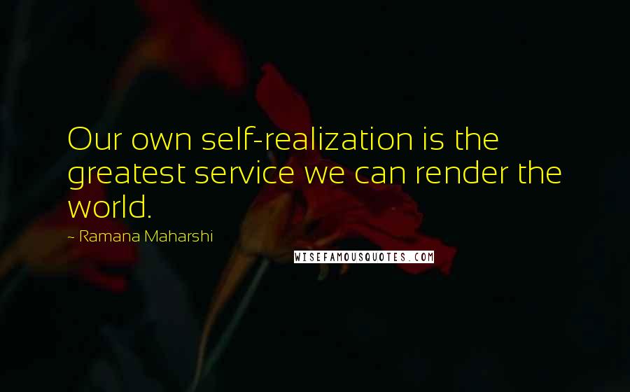 Ramana Maharshi Quotes: Our own self-realization is the greatest service we can render the world.