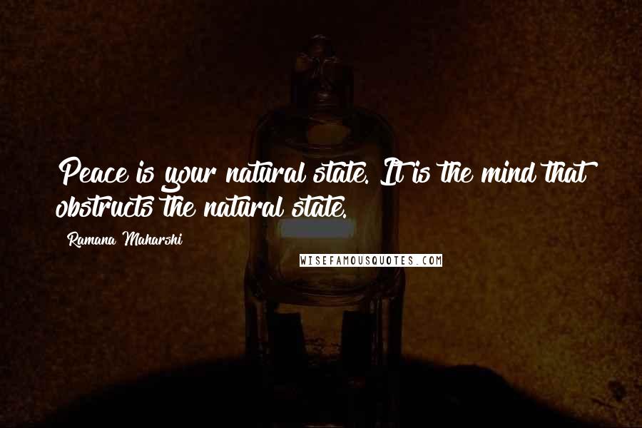 Ramana Maharshi Quotes: Peace is your natural state. It is the mind that obstructs the natural state.