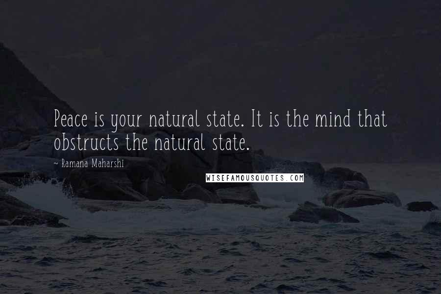 Ramana Maharshi Quotes: Peace is your natural state. It is the mind that obstructs the natural state.