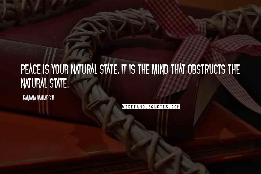 Ramana Maharshi Quotes: Peace is your natural state. It is the mind that obstructs the natural state.