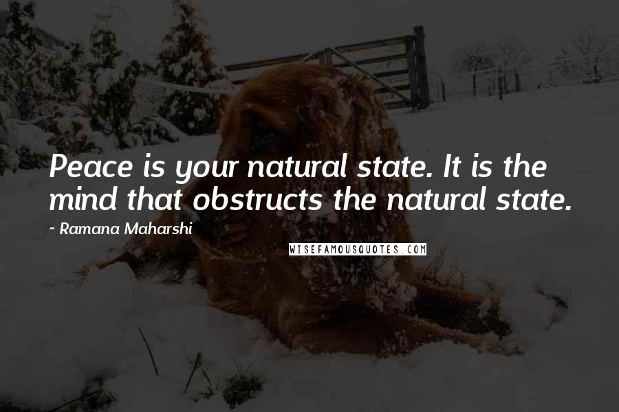 Ramana Maharshi Quotes: Peace is your natural state. It is the mind that obstructs the natural state.