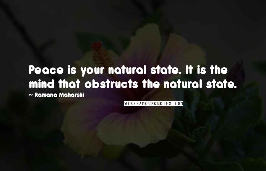 Ramana Maharshi Quotes: Peace is your natural state. It is the mind that obstructs the natural state.