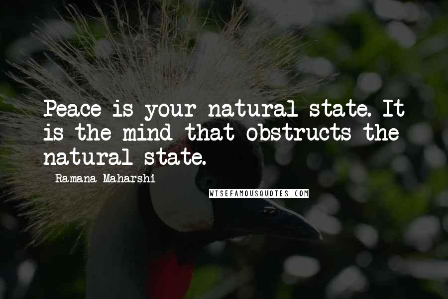 Ramana Maharshi Quotes: Peace is your natural state. It is the mind that obstructs the natural state.