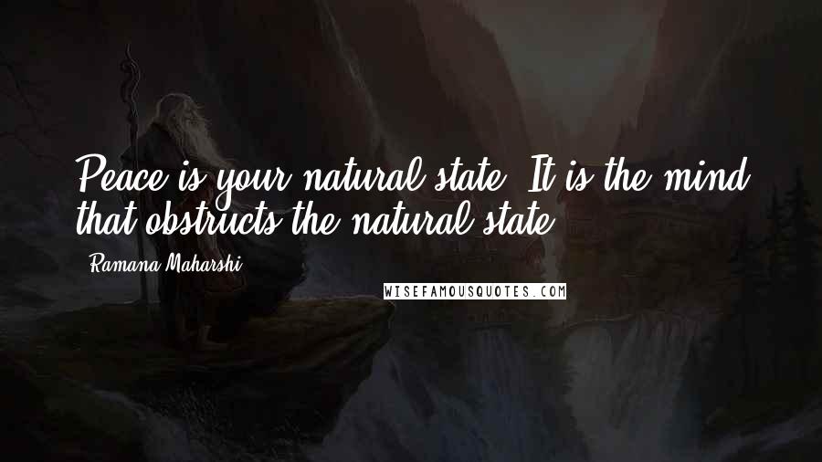 Ramana Maharshi Quotes: Peace is your natural state. It is the mind that obstructs the natural state.