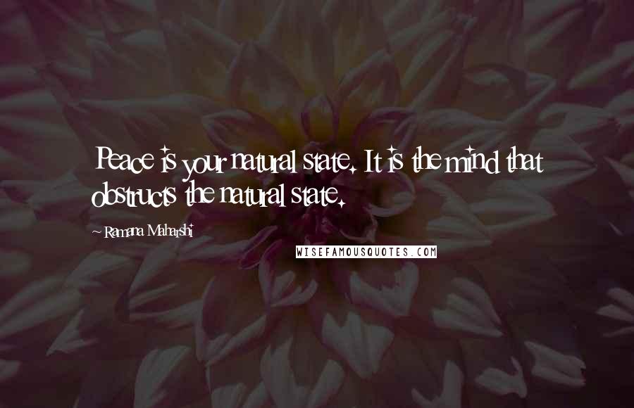 Ramana Maharshi Quotes: Peace is your natural state. It is the mind that obstructs the natural state.