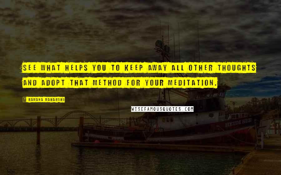 Ramana Maharshi Quotes: See what helps you to keep away all other thoughts and adopt that method for your meditation.