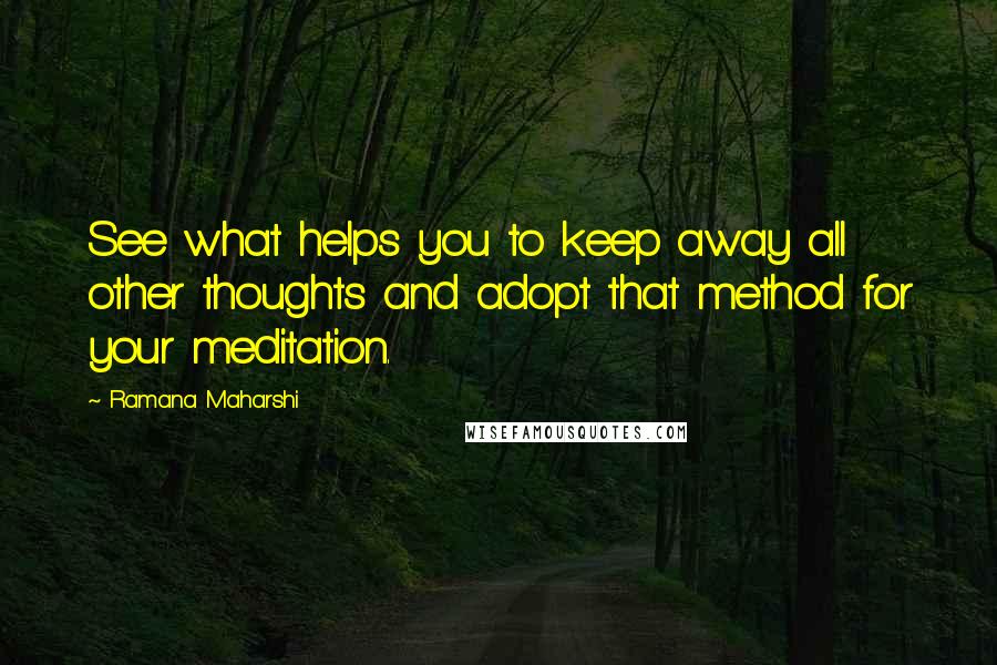 Ramana Maharshi Quotes: See what helps you to keep away all other thoughts and adopt that method for your meditation.