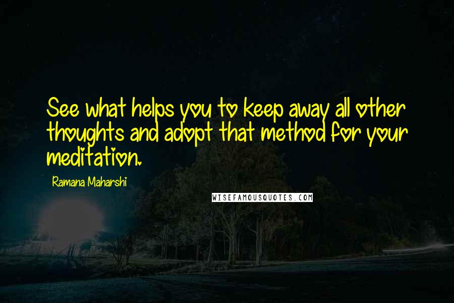 Ramana Maharshi Quotes: See what helps you to keep away all other thoughts and adopt that method for your meditation.