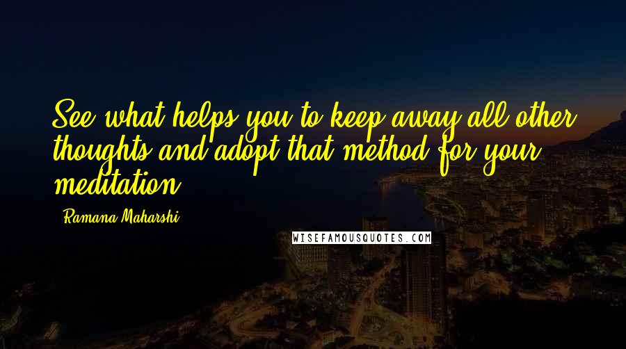 Ramana Maharshi Quotes: See what helps you to keep away all other thoughts and adopt that method for your meditation.