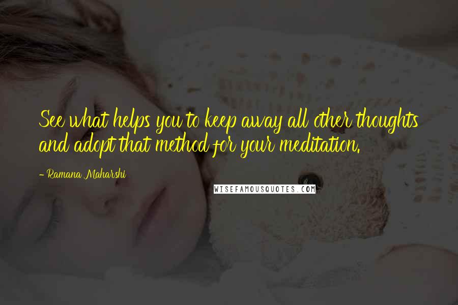 Ramana Maharshi Quotes: See what helps you to keep away all other thoughts and adopt that method for your meditation.