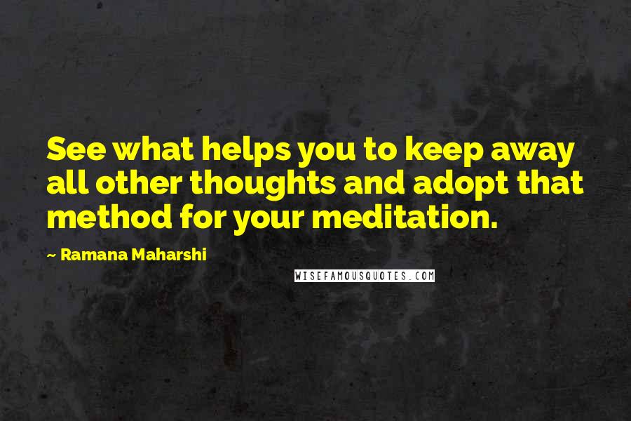 Ramana Maharshi Quotes: See what helps you to keep away all other thoughts and adopt that method for your meditation.