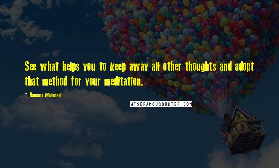 Ramana Maharshi Quotes: See what helps you to keep away all other thoughts and adopt that method for your meditation.