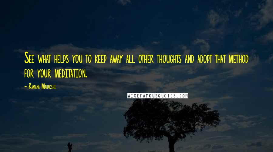 Ramana Maharshi Quotes: See what helps you to keep away all other thoughts and adopt that method for your meditation.