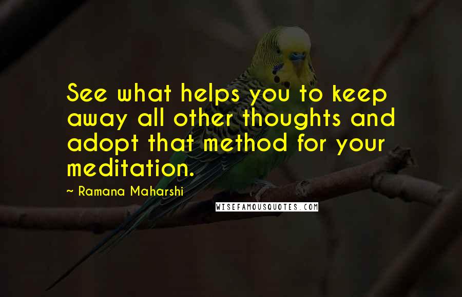 Ramana Maharshi Quotes: See what helps you to keep away all other thoughts and adopt that method for your meditation.