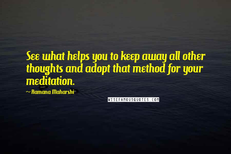 Ramana Maharshi Quotes: See what helps you to keep away all other thoughts and adopt that method for your meditation.