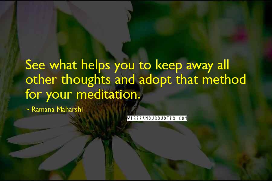 Ramana Maharshi Quotes: See what helps you to keep away all other thoughts and adopt that method for your meditation.