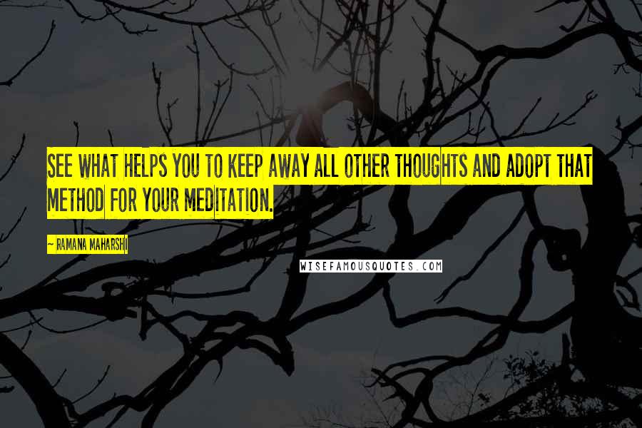 Ramana Maharshi Quotes: See what helps you to keep away all other thoughts and adopt that method for your meditation.
