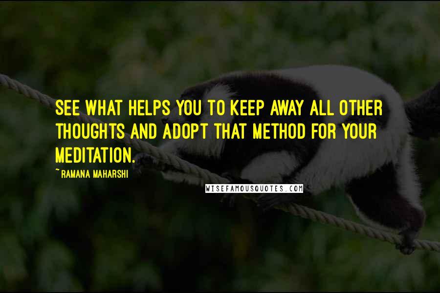 Ramana Maharshi Quotes: See what helps you to keep away all other thoughts and adopt that method for your meditation.
