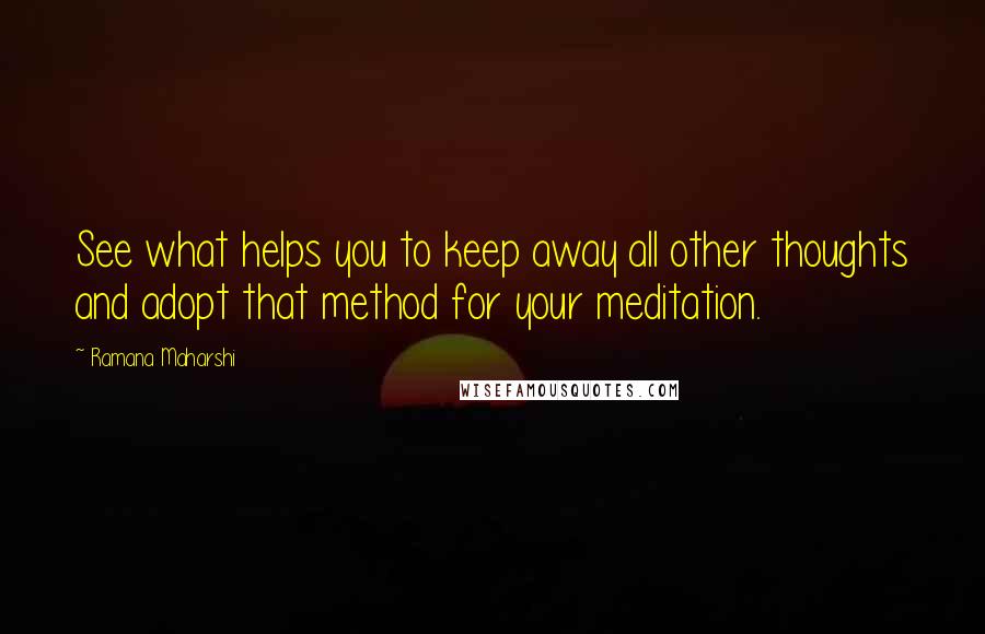 Ramana Maharshi Quotes: See what helps you to keep away all other thoughts and adopt that method for your meditation.