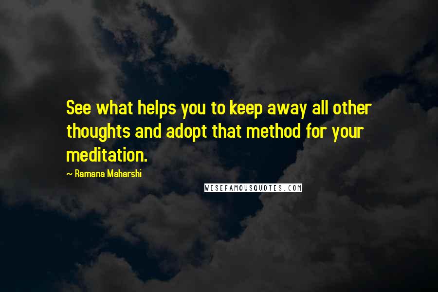Ramana Maharshi Quotes: See what helps you to keep away all other thoughts and adopt that method for your meditation.