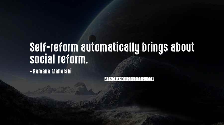 Ramana Maharshi Quotes: Self-reform automatically brings about social reform.