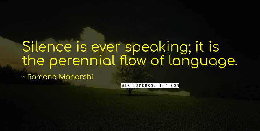 Ramana Maharshi Quotes: Silence is ever speaking; it is the perennial flow of language.