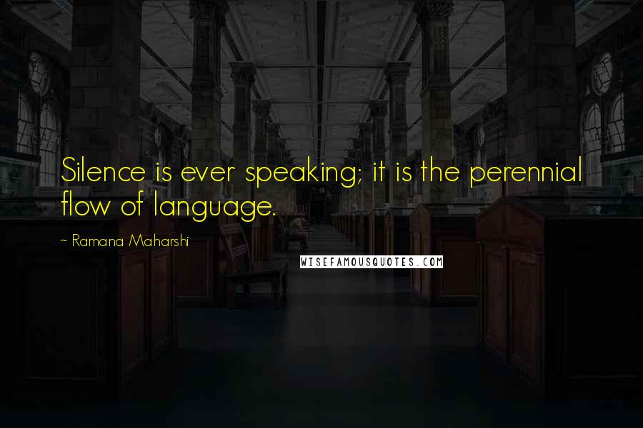Ramana Maharshi Quotes: Silence is ever speaking; it is the perennial flow of language.