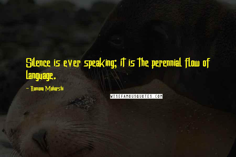 Ramana Maharshi Quotes: Silence is ever speaking; it is the perennial flow of language.