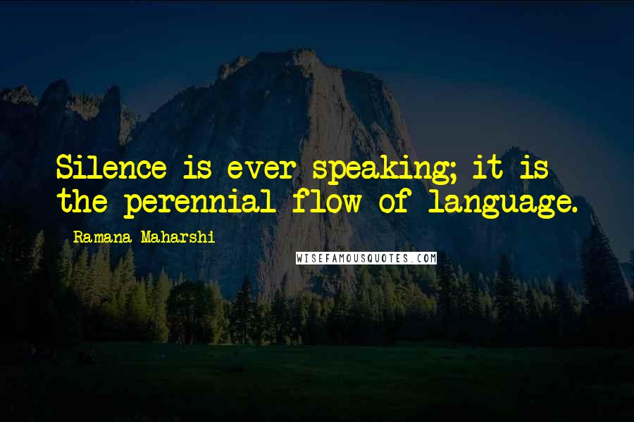 Ramana Maharshi Quotes: Silence is ever speaking; it is the perennial flow of language.