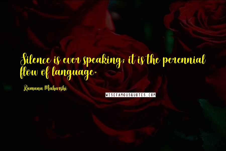 Ramana Maharshi Quotes: Silence is ever speaking; it is the perennial flow of language.