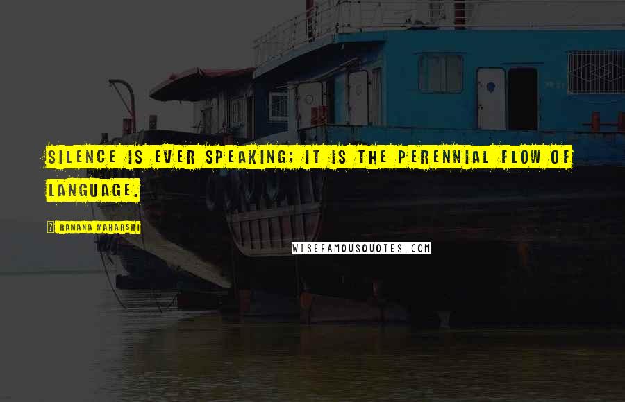 Ramana Maharshi Quotes: Silence is ever speaking; it is the perennial flow of language.