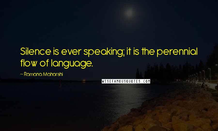 Ramana Maharshi Quotes: Silence is ever speaking; it is the perennial flow of language.