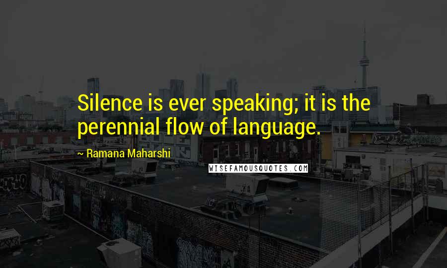 Ramana Maharshi Quotes: Silence is ever speaking; it is the perennial flow of language.