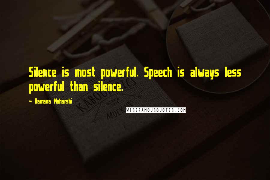 Ramana Maharshi Quotes: Silence is most powerful. Speech is always less powerful than silence.