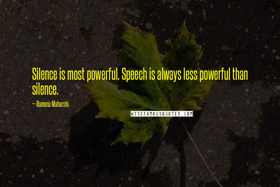 Ramana Maharshi Quotes: Silence is most powerful. Speech is always less powerful than silence.