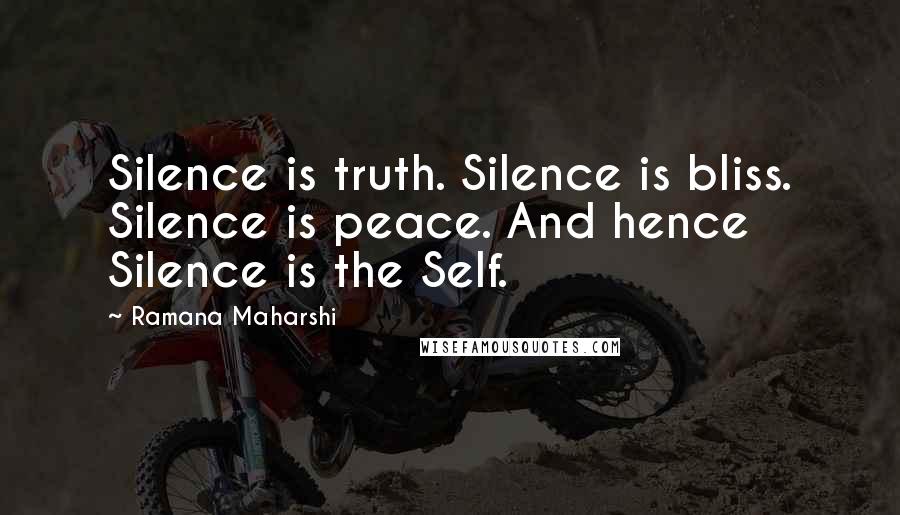 Ramana Maharshi Quotes: Silence is truth. Silence is bliss. Silence is peace. And hence Silence is the Self.