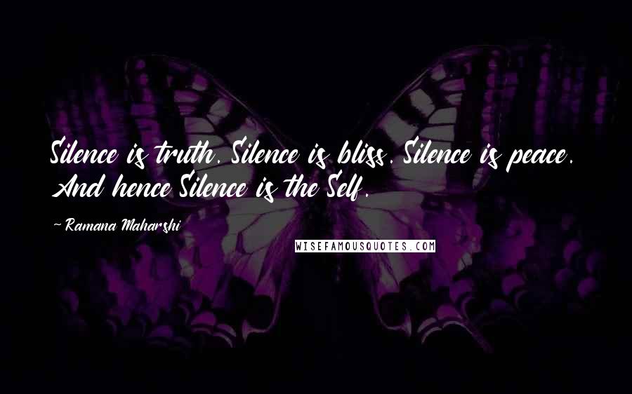 Ramana Maharshi Quotes: Silence is truth. Silence is bliss. Silence is peace. And hence Silence is the Self.