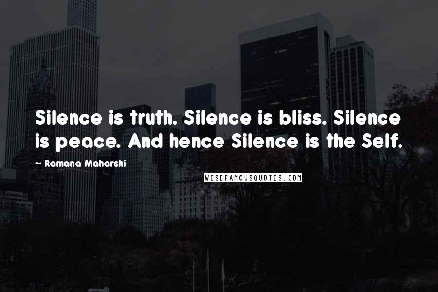 Ramana Maharshi Quotes: Silence is truth. Silence is bliss. Silence is peace. And hence Silence is the Self.