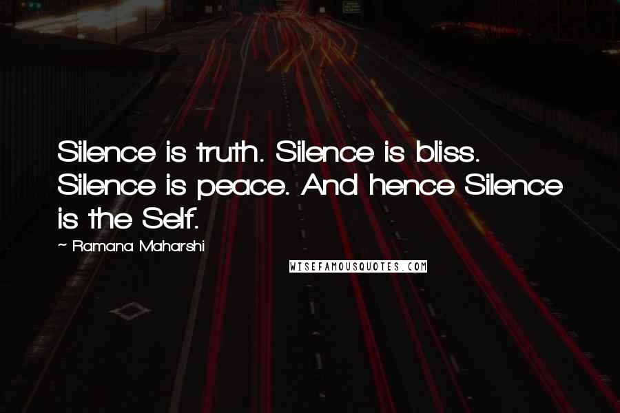 Ramana Maharshi Quotes: Silence is truth. Silence is bliss. Silence is peace. And hence Silence is the Self.