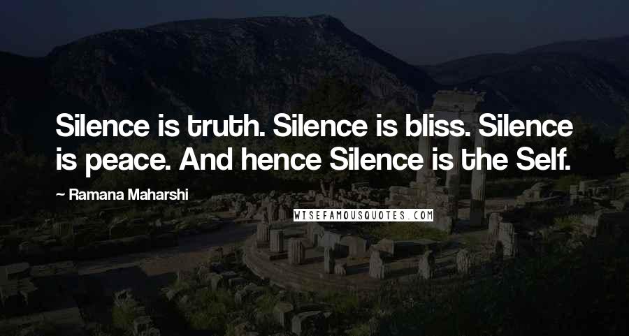 Ramana Maharshi Quotes: Silence is truth. Silence is bliss. Silence is peace. And hence Silence is the Self.