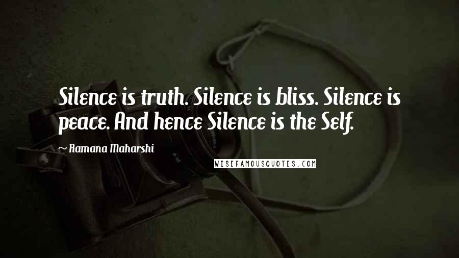Ramana Maharshi Quotes: Silence is truth. Silence is bliss. Silence is peace. And hence Silence is the Self.
