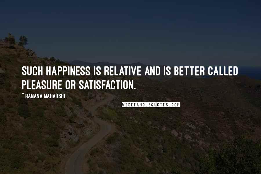 Ramana Maharshi Quotes: Such happiness is relative and is better called pleasure or satisfaction.